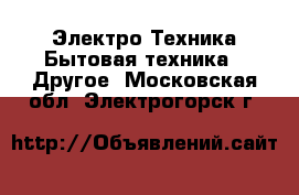 Электро-Техника Бытовая техника - Другое. Московская обл.,Электрогорск г.